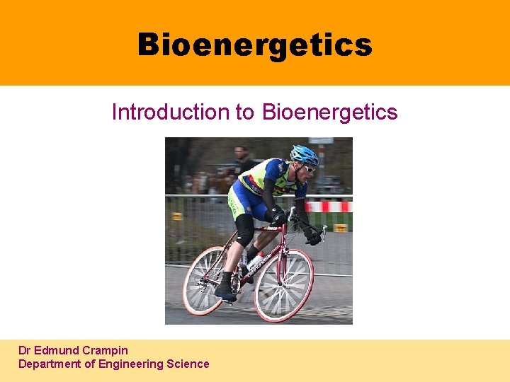 Bioenergetics Introduction to Bioenergetics Dr Edmund Crampin Department of Engineering Science 