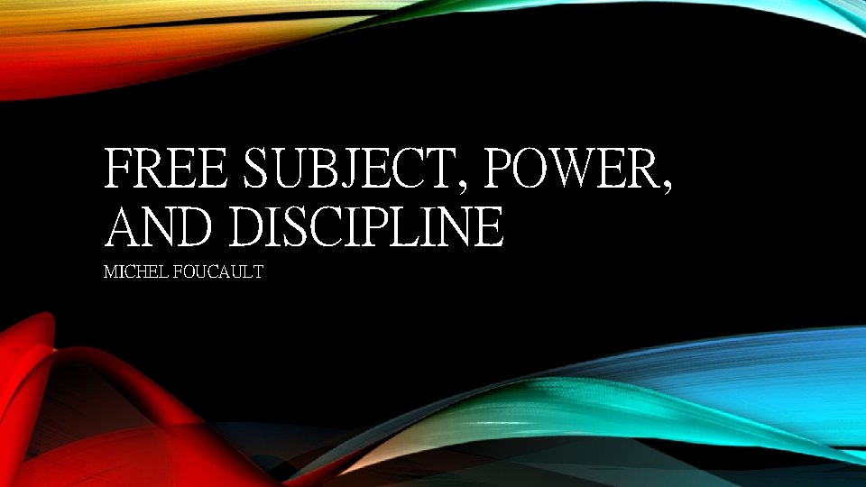 FREE SUBJECT, POWER, AND DISCIPLINE MICHEL FOUCAULT 