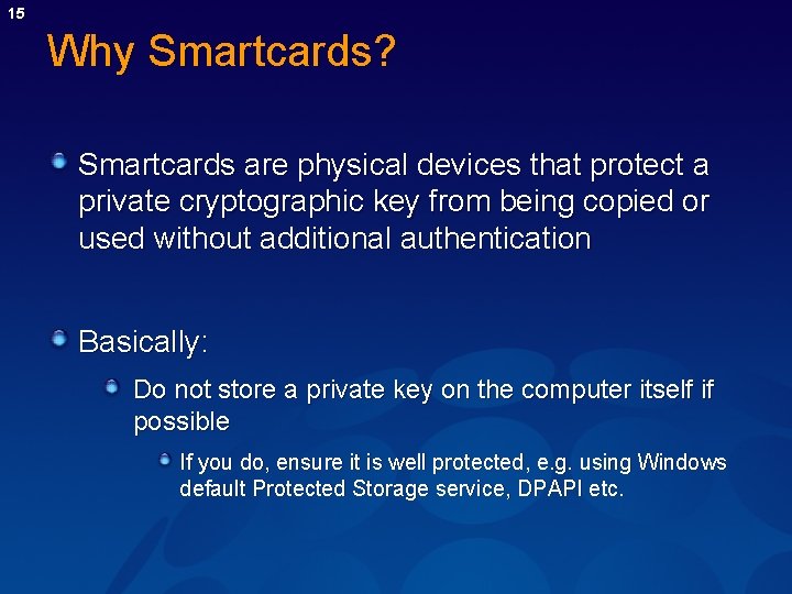 15 Why Smartcards? Smartcards are physical devices that protect a private cryptographic key from