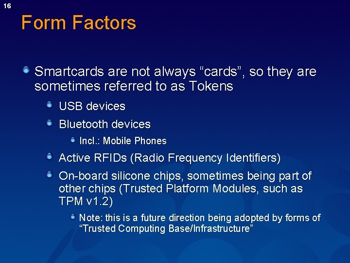 16 Form Factors Smartcards are not always “cards”, so they are sometimes referred to