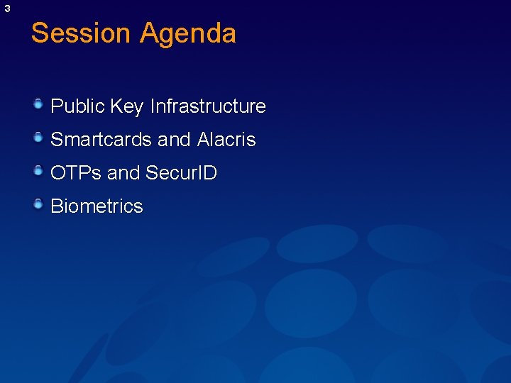 3 Session Agenda Public Key Infrastructure Smartcards and Alacris OTPs and Secur. ID Biometrics