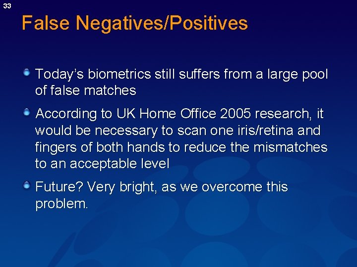 33 False Negatives/Positives Today’s biometrics still suffers from a large pool of false matches