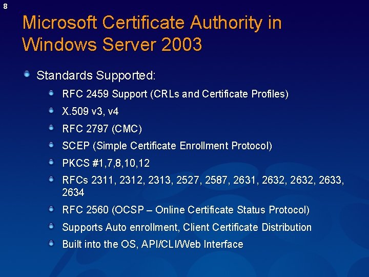 8 Microsoft Certificate Authority in Windows Server 2003 Standards Supported: RFC 2459 Support (CRLs