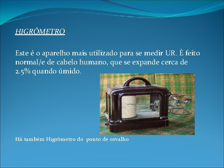 HIGRÔMETRO Este é o aparelho mais utilizado para se medir UR. È feito normal/e