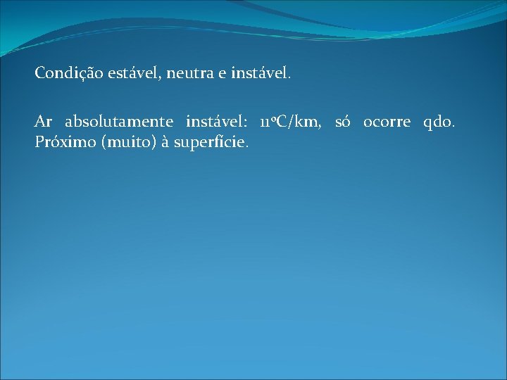 Condição estável, neutra e instável. Ar absolutamente instável: 11 o. C/km, só ocorre qdo.