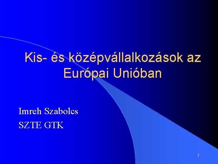 Kis- és középvállalkozások az Európai Unióban Imreh Szabolcs SZTE GTK 1 