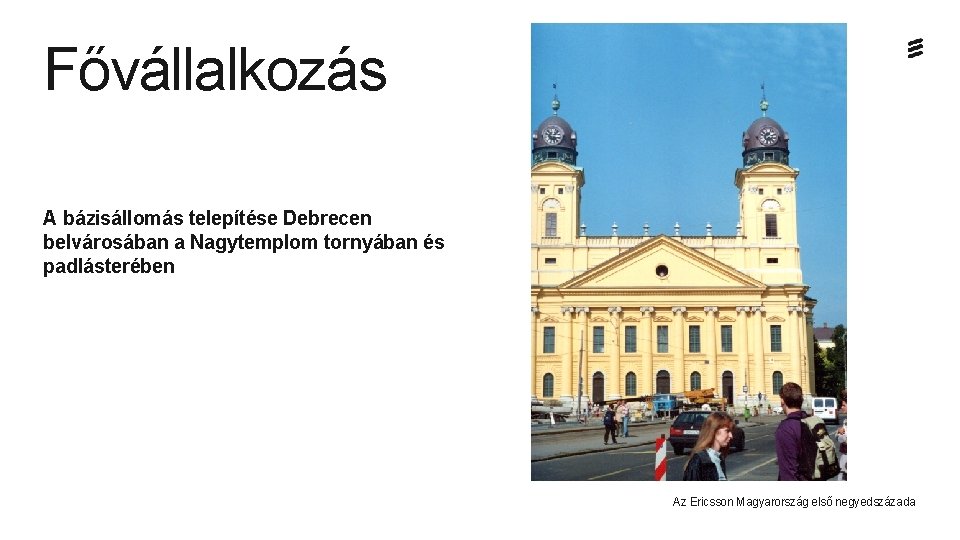 Fővállalkozás A bázisállomás telepítése Debrecen belvárosában a Nagytemplom tornyában és padlásterében Az Ericsson Magyarország