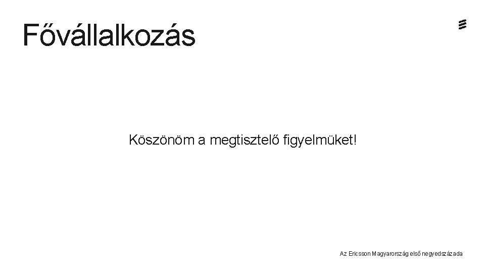 Fővállalkozás Köszönöm a megtisztelő figyelmüket! Az Ericsson Magyarország első negyedszázada 