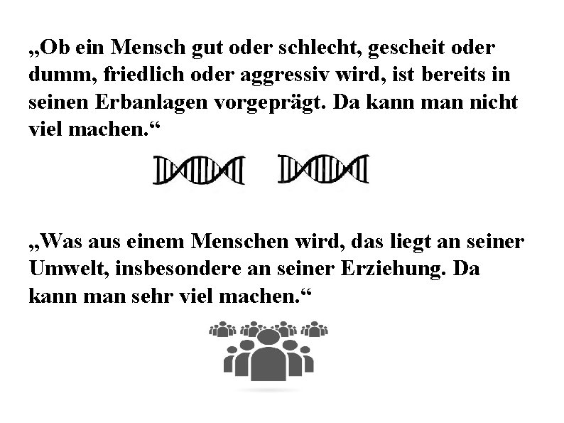 „Ob ein Mensch gut oder schlecht, gescheit oder dumm, friedlich oder aggressiv wird, ist