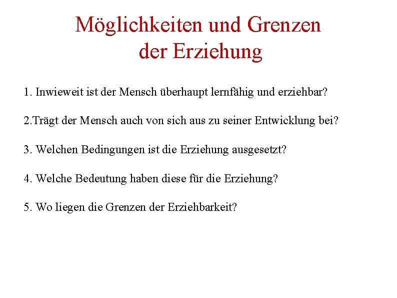 Möglichkeiten und Grenzen der Erziehung 1. Inwieweit ist der Mensch überhaupt lernfähig und erziehbar?