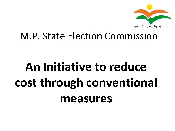 M. P. State Election Commission An Initiative to reduce cost through conventional measures 1