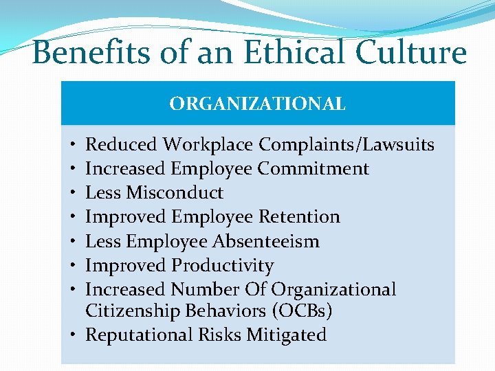 Benefits of an Ethical Culture ORGANIZATIONAL • • Reduced Workplace Complaints/Lawsuits Increased Employee Commitment