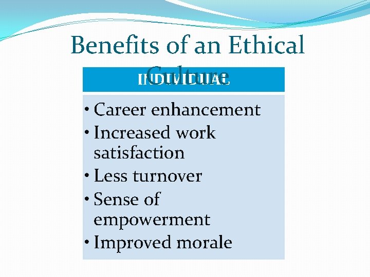 Benefits of an Ethical Culture INDIVIDUAL • Career enhancement • Increased work satisfaction •
