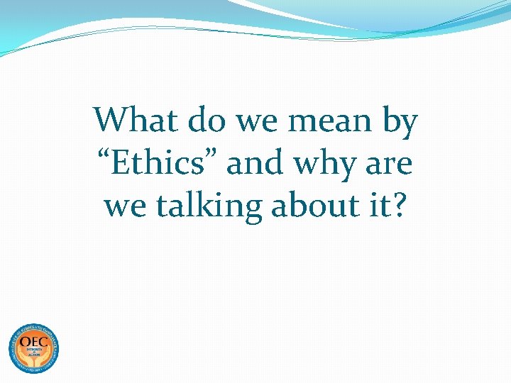 What do we mean by “Ethics” and why are we talking about it? 
