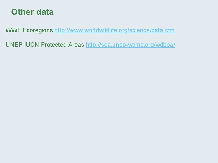 Other data WWF Ecoregions http: //www. worldwildlife. org/science/data. cfm UNEP IUCN Protected Areas http: