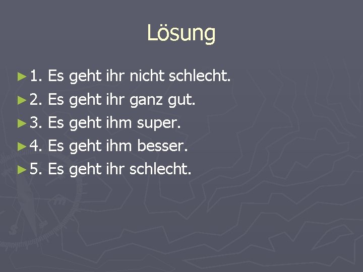 Lösung ► 1. Es geht ihr nicht schlecht. ► 2. Es geht ihr ganz