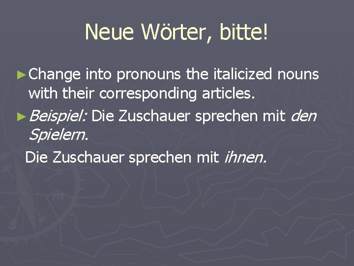 Neue Wörter, bitte! ► Change into pronouns the italicized nouns with their corresponding articles. Neue Wörter, bitte! ► Change into pronouns the italicized nouns with their corresponding articles.