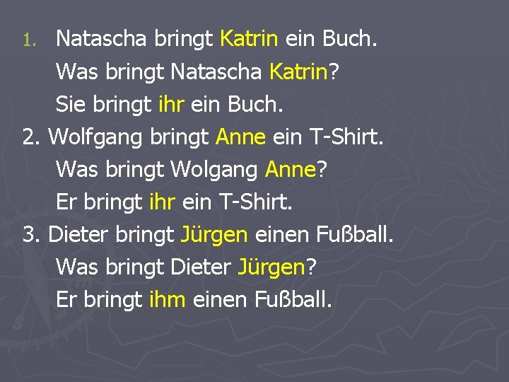 Natascha bringt Katrin ein Buch. Was bringt Natascha Katrin? Sie bringt ihr ein Buch.