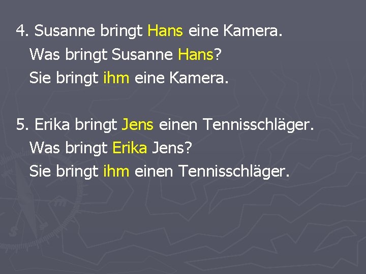 4. Susanne bringt Hans eine Kamera. Was bringt Susanne Hans? Sie bringt ihm eine