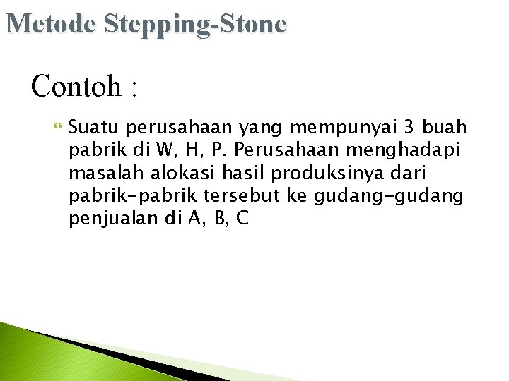 Metode Stepping-Stone Contoh : Suatu perusahaan yang mempunyai 3 buah pabrik di W, H,