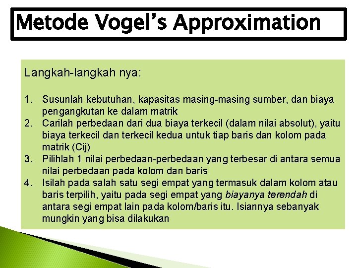 Metode Vogel’s Approximation Langkah-langkah nya: 1. Susunlah kebutuhan, kapasitas masing-masing sumber, dan biaya pengangkutan