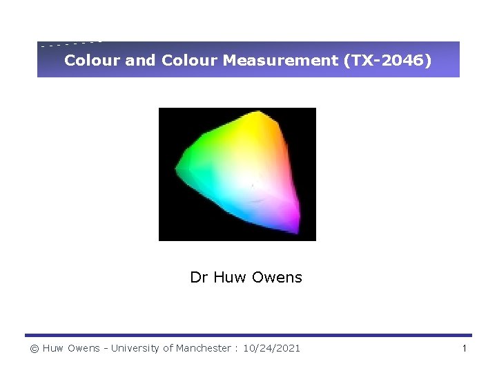 Colour and Colour Measurement (TX-2046) Dr Huw Owens © Huw Owens - University of
