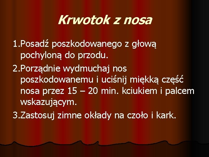 Krwotok z nosa 1. Posadź poszkodowanego z głową pochyloną do przodu. 2. Porządnie wydmuchaj