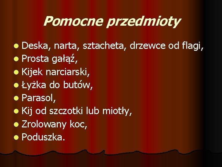 Pomocne przedmioty l Deska, narta, sztacheta, drzewce od flagi, l Prosta gałąź, l Kijek