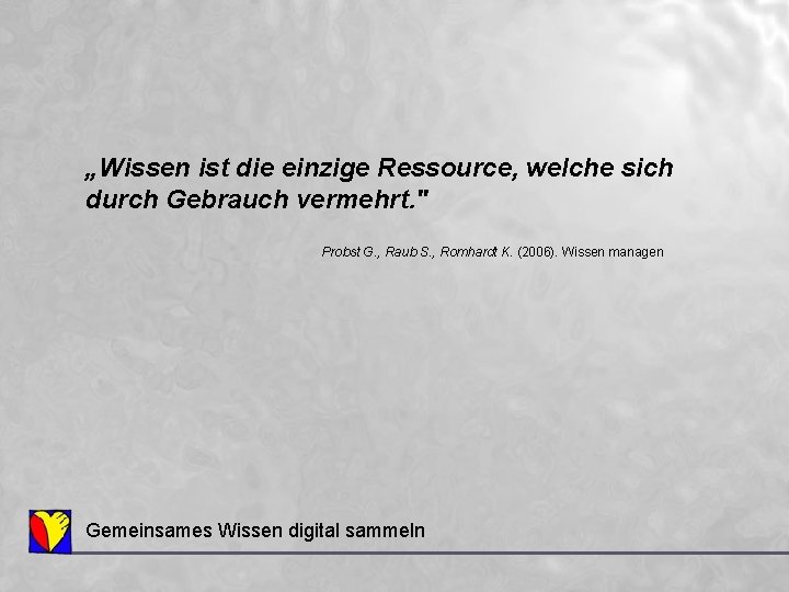 „Wissen ist die einzige Ressource, welche sich durch Gebrauch vermehrt. " Probst G. ,