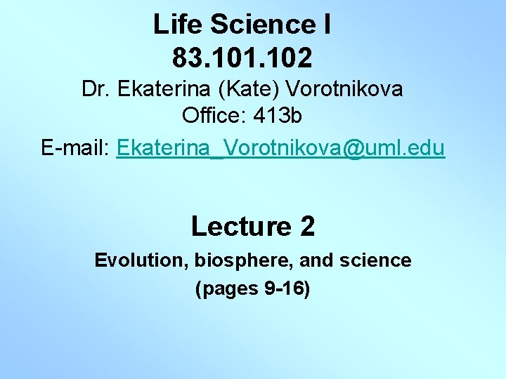 Life Science I 83. 101. 102 Dr. Ekaterina (Kate) Vorotnikova Office: 413 b E-mail: