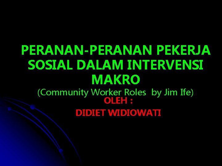 PERANAN-PERANAN PEKERJA SOSIAL DALAM INTERVENSI MAKRO (Community Worker Roles by Jim Ife) OLEH :