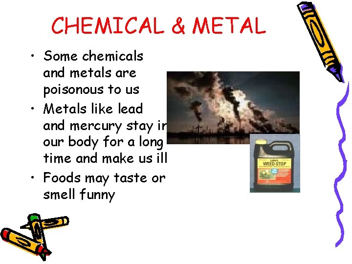 CHEMICAL & METAL • Some chemicals and metals are poisonous to us • Metals