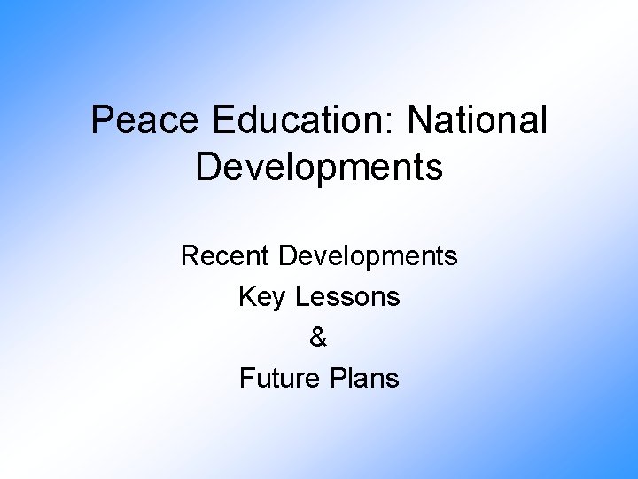 Peace Education: National Developments Recent Developments Key Lessons & Future Plans 