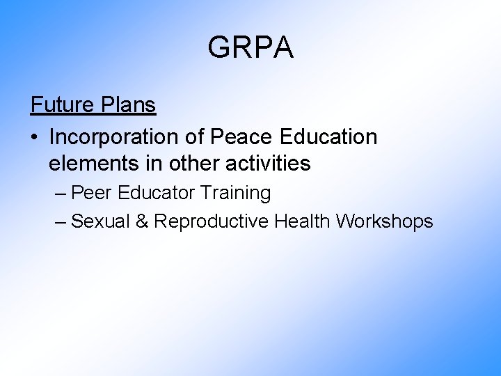 GRPA Future Plans • Incorporation of Peace Education elements in other activities – Peer