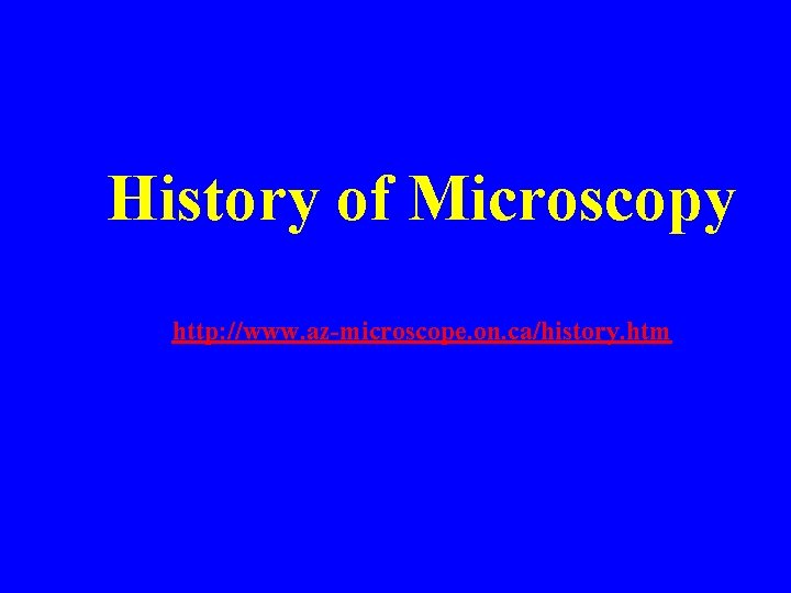 History of Microscopy http: //www. az-microscope. on. ca/history. htm History of Microscopy http: //www. az-microscope. on. ca/history. htm