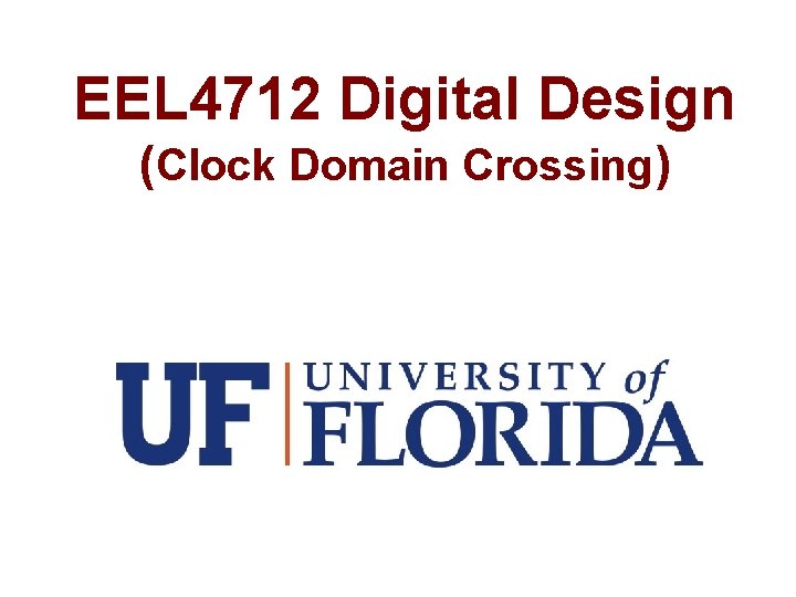 EEL 4712 Digital Design (Clock Domain Crossing) 