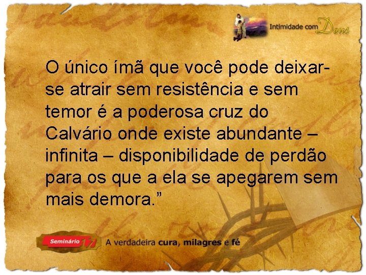 O único ímã que você pode deixarse atrair sem resistência e sem temor é