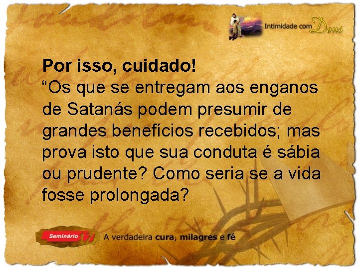 Por isso, cuidado! “Os que se entregam aos enganos de Satanás podem presumir de