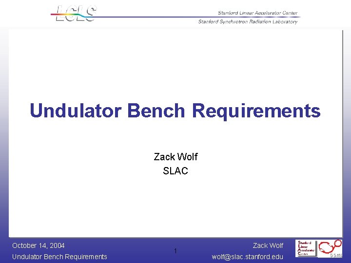 Undulator Bench Requirements Zack Wolf SLAC October 14, 2004 Undulator Bench Requirements 1 Zack