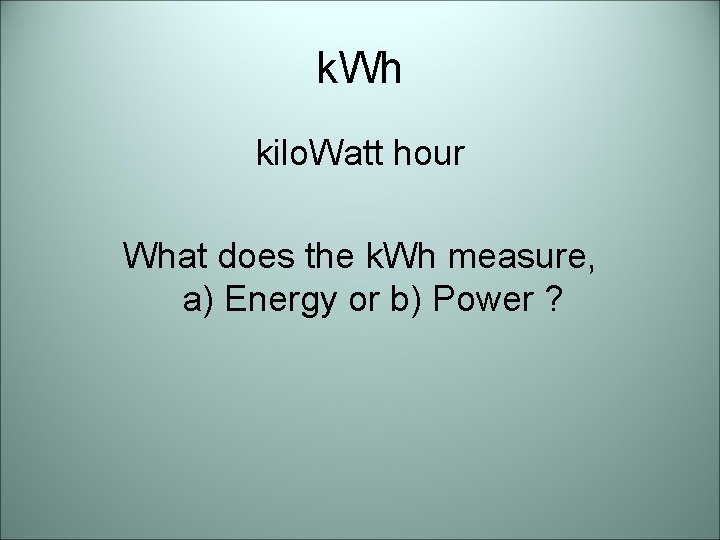 k. Wh kilo. Watt hour What does the k. Wh measure, a) Energy or