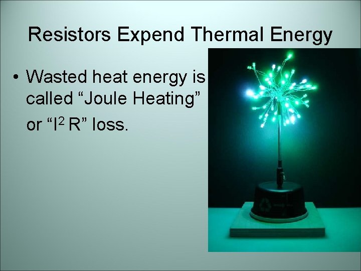 Resistors Expend Thermal Energy • Wasted heat energy is called “Joule Heating” or “I