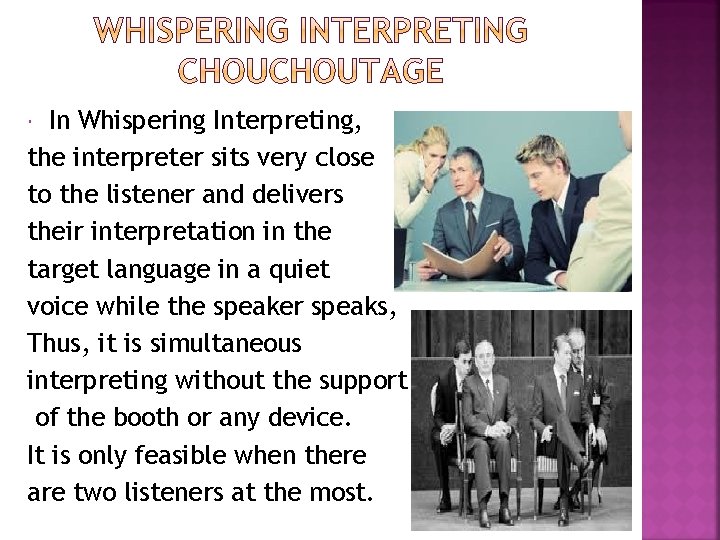 In Whispering Interpreting, the interpreter sits very close to the listener and delivers their