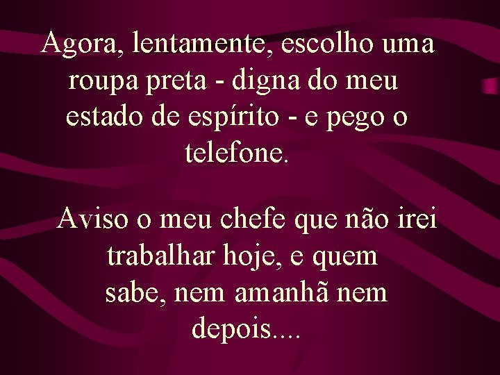 Agora, lentamente, escolho uma roupa preta - digna do meu estado de espírito -