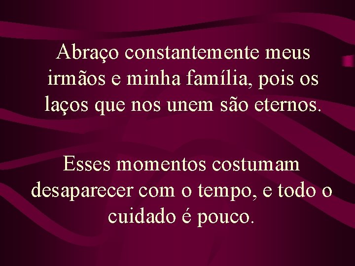 Abraço constantemente meus irmãos e minha família, pois os laços que nos unem são