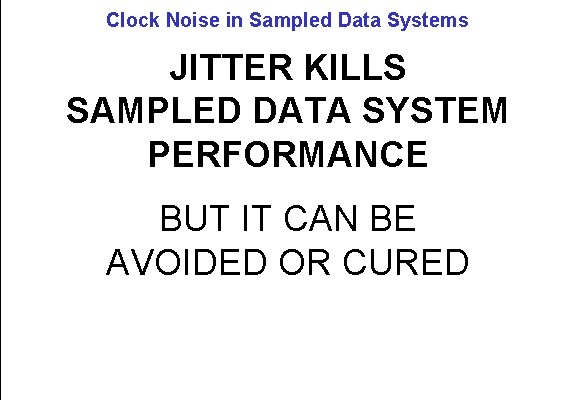 Clock Noise in Sampled Data Systems JITTER KILLS SAMPLED DATA SYSTEM PERFORMANCE BUT IT