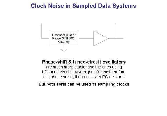 Clock Noise in Sampled Data Systems Phase-shift & tuned-circuit oscillators are much more stable,