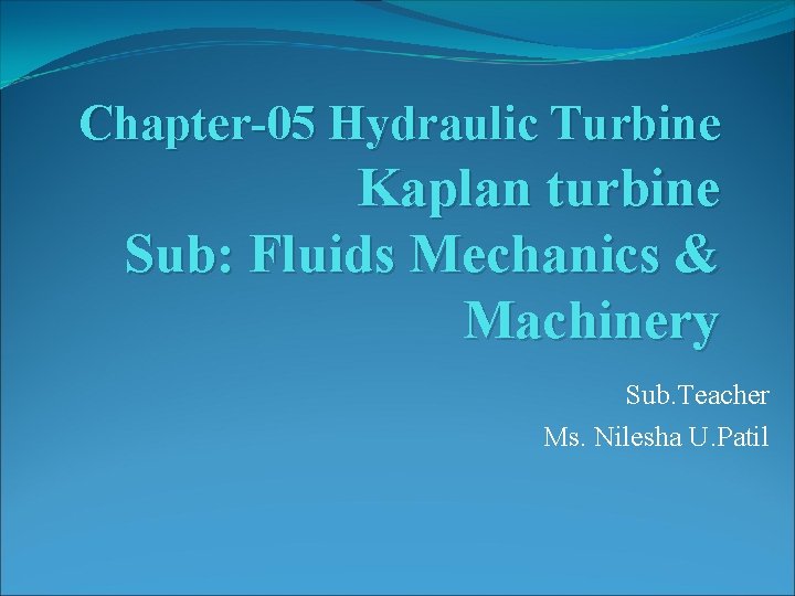 Chapter-05 Hydraulic Turbine Kaplan turbine Sub: Fluids Mechanics & Machinery Sub. Teacher Ms. Nilesha