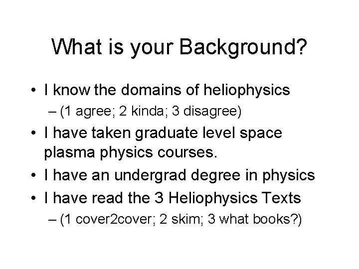 What is your Background? • I know the domains of heliophysics – (1 agree;