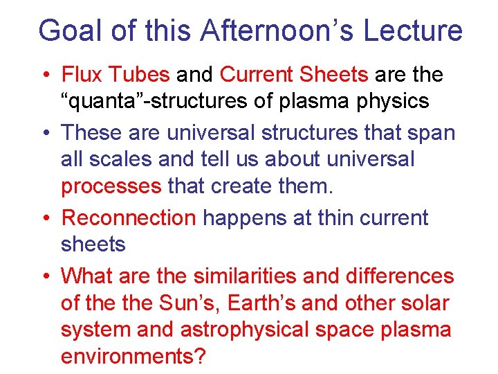 Goal of this Afternoon’s Lecture • Flux Tubes and Current Sheets are the “quanta”-structures