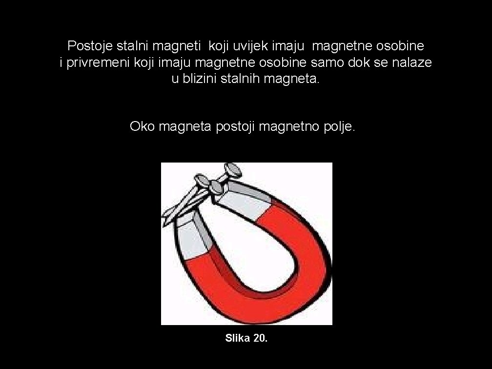 Postoje stalni magneti koji uvijek imaju magnetne osobine i privremeni koji imaju magnetne osobine